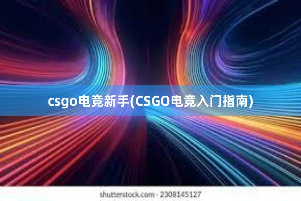 csgo电竞新手(CSGO电竞入门指南)