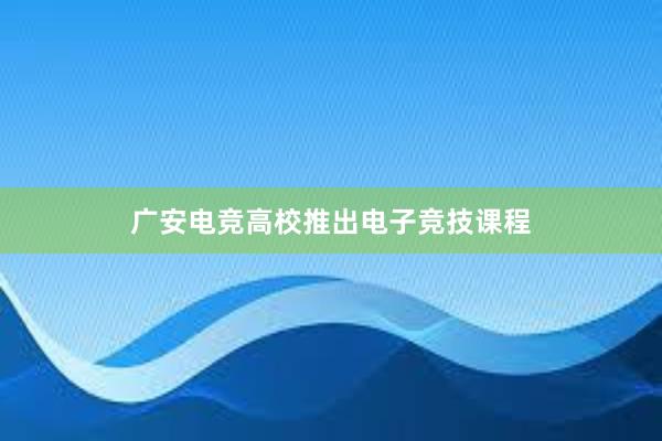 广安电竞高校推出电子竞技课程