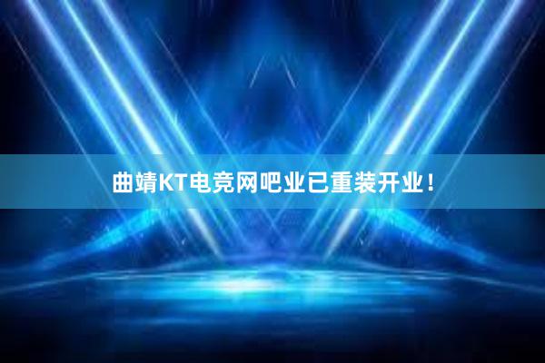 曲靖KT电竞网吧业已重装开业！